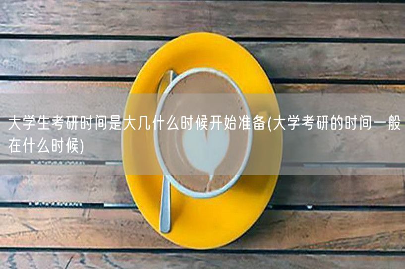 大学生考研时间是大几什么时候开始准备(大