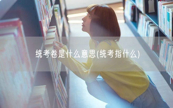 统考卷是什么意思(统考指什么)