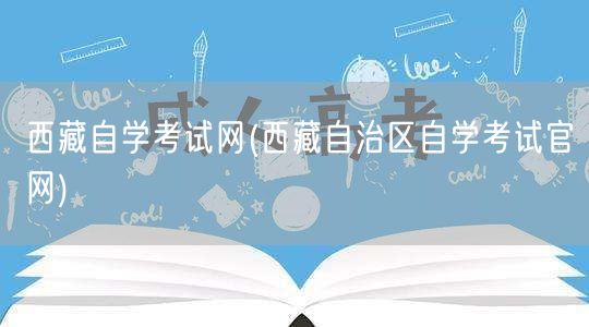 西藏自学考试网(西藏自治区自学考试官网)