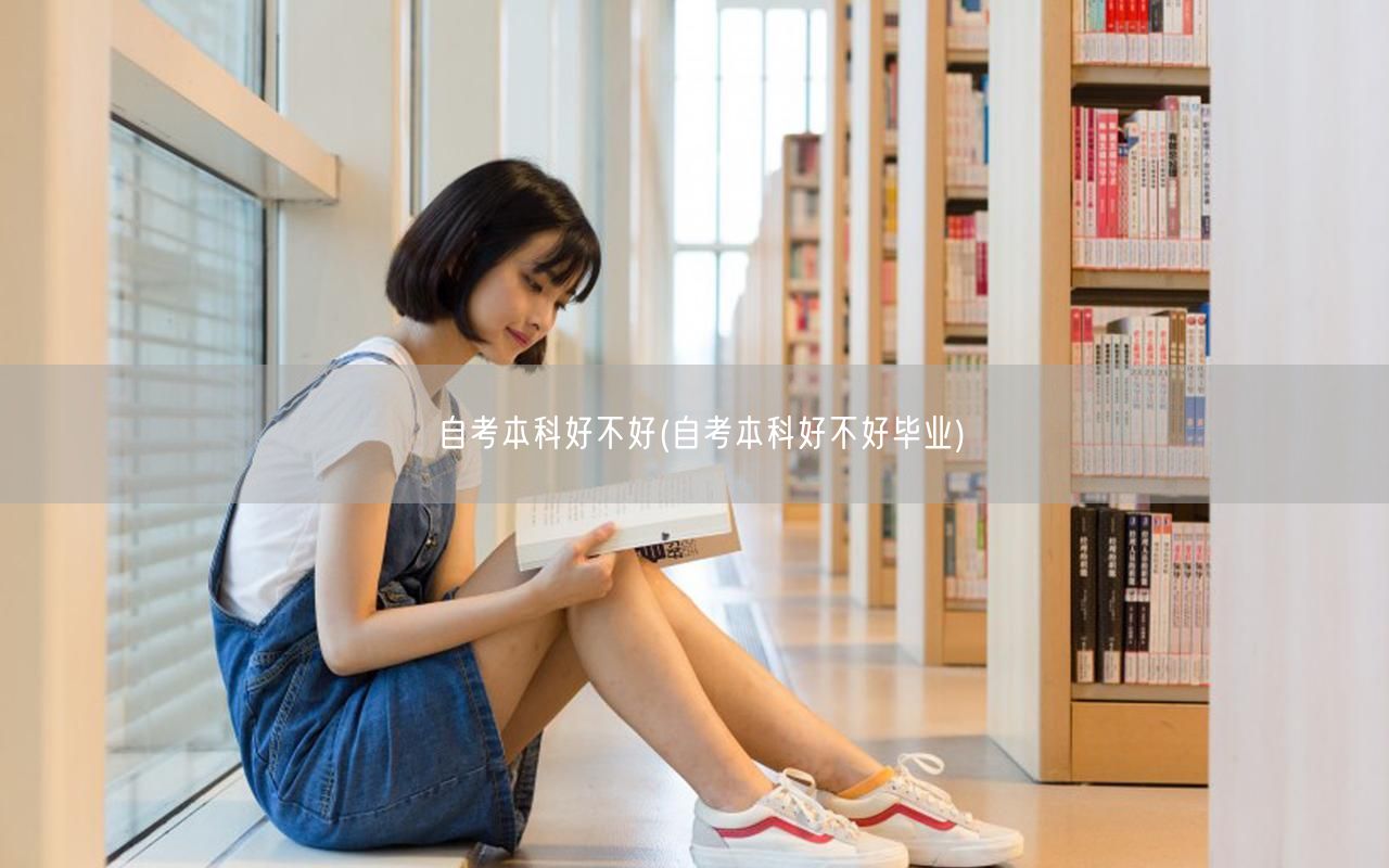自考本科好不好(自考本科好不好毕业)
