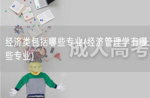 经济类包括哪些专业(经济管理学有哪些专业