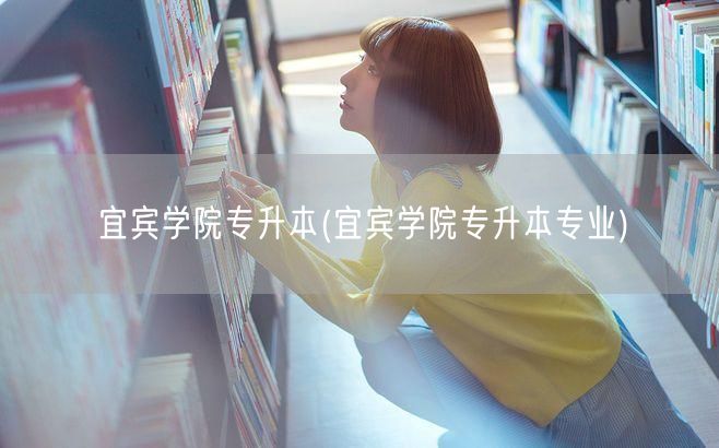 宜宾学院专升本(宜宾学院专升本专业)