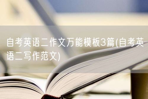 自考英语二作文万能模板3篇(自考英语二写