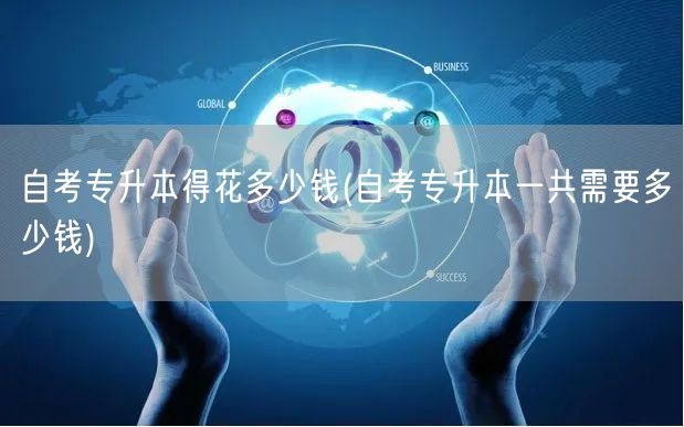 自考专升本得花多少钱(自考专升本一共需要