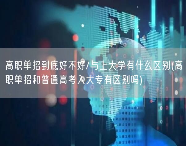 高职单招到底好不好/与上大学有什么区别(