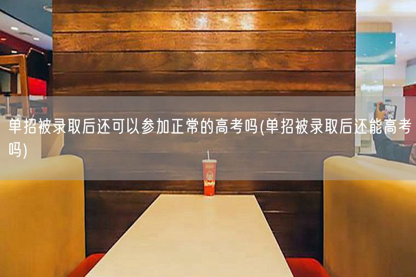 单招被录取后还可以参加正常的高考吗(单招