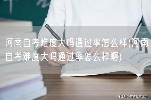 河南自考难度大吗通过率怎么样(河南自考难