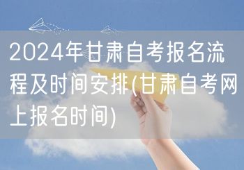 2024年甘肃自考报名流程及时间安排(甘