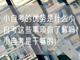 小自考的优势是什么小自考这些事项你了解吗