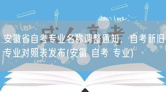 安徽省自考专业名称调整通知，自考新旧专业