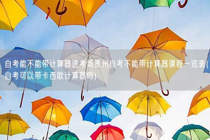 自考能不能带计算器进考场贵州自考不能带计