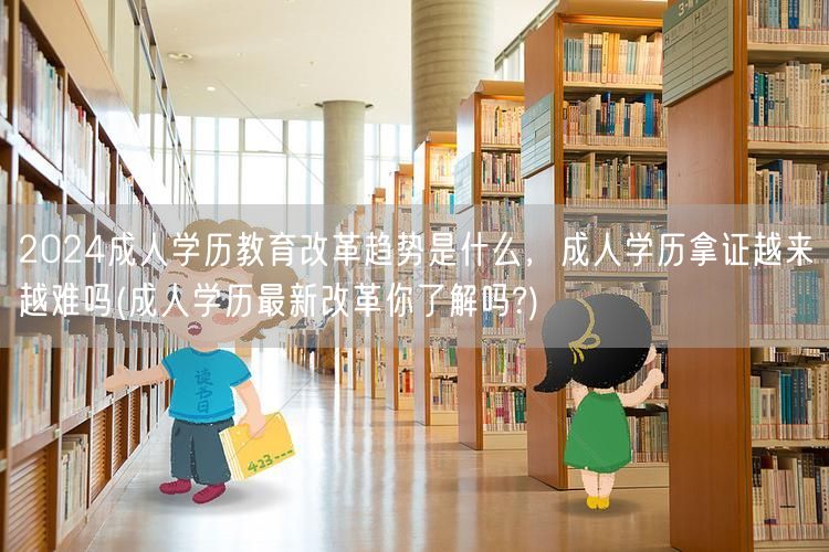 2024成人学历教育改革趋势是什么，成人