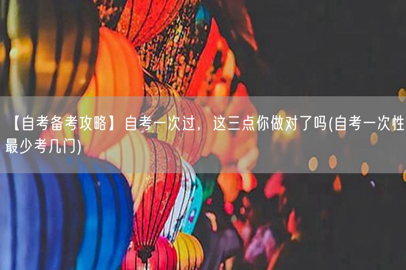 【自考备考攻略】自考一次过，这三点你做对