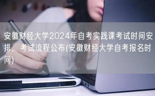 安徽财经大学2024年自考实践课考试时间