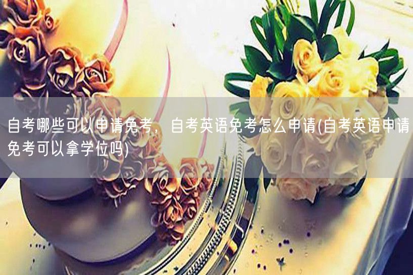自考哪些可以申请免考，自考英语免考怎么申