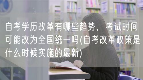 自考学历改革有哪些趋势，考试时间可能改为