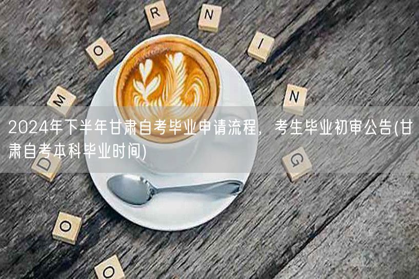 2024年下半年甘肃自考毕业申请流程，考