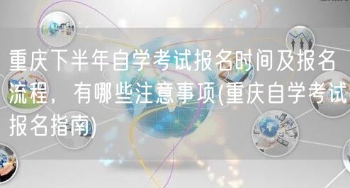 重庆下半年自学考试报名时间及报名流程，有