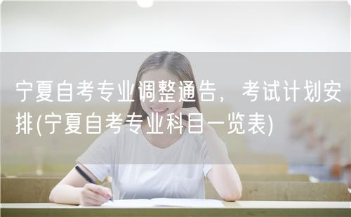 宁夏自考专业调整通告，考试计划安排(宁夏