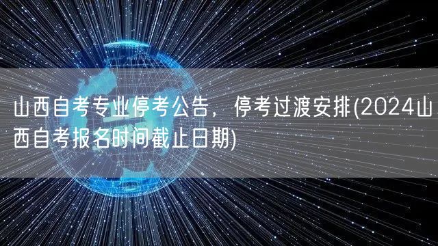 山西自考专业停考公告，停考过渡安排(20