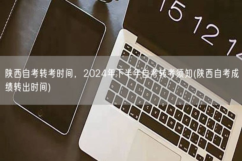 陕西自考转考时间，2024年下半年自考转