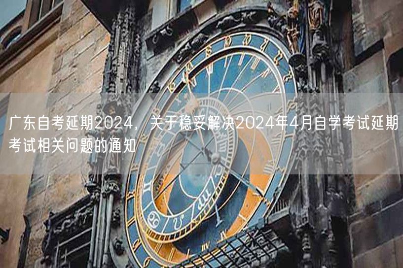 广东自考延期2024，关于稳妥解决202