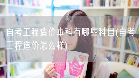 自考工程造价本科有哪些科目(自考工程造价