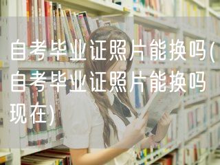 自考毕业证照片能换吗(自考毕业证照片能换