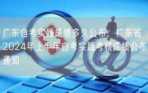 广东自考实践成绩多久公布，广东省2024