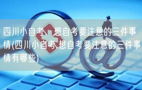 四川小自考，想自考要注意的三件事情(四川