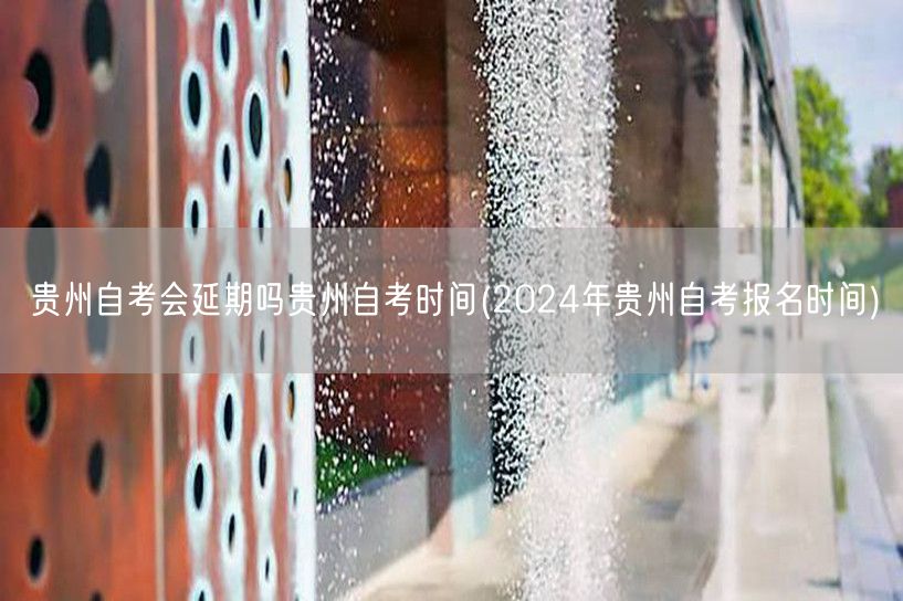 贵州自考会延期吗贵州自考时间(2024年