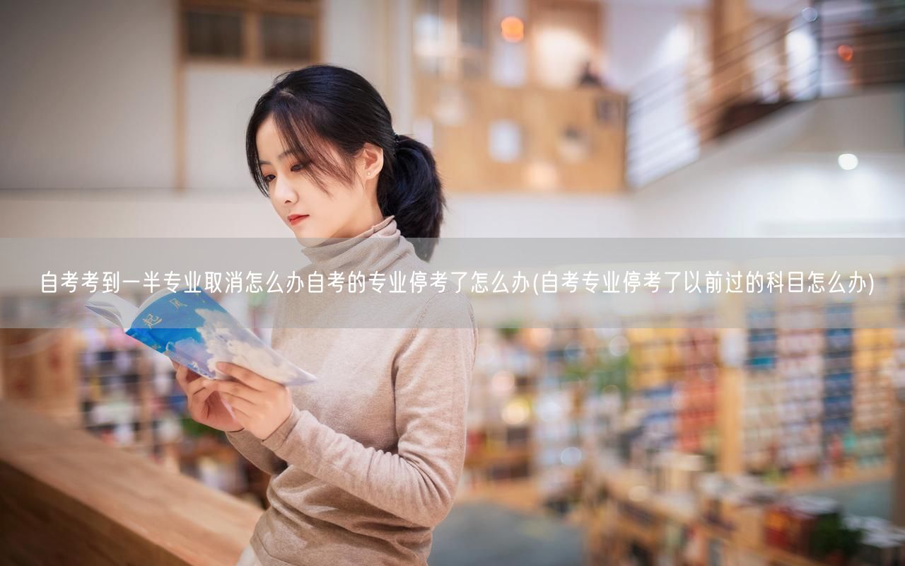 自考考到一半专业取消怎么办自考的专业停考
