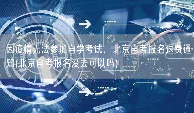 因疫情无法参加自学考试，北京自考报名退费