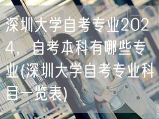深圳大学自考专业2024，自考本科有哪些