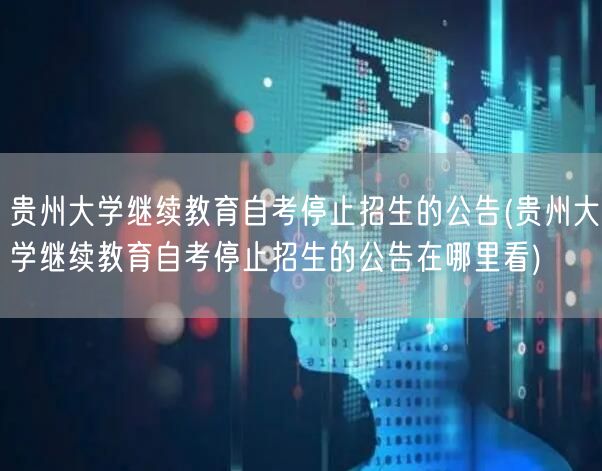 贵州大学继续教育自考停止招生的公告(贵州