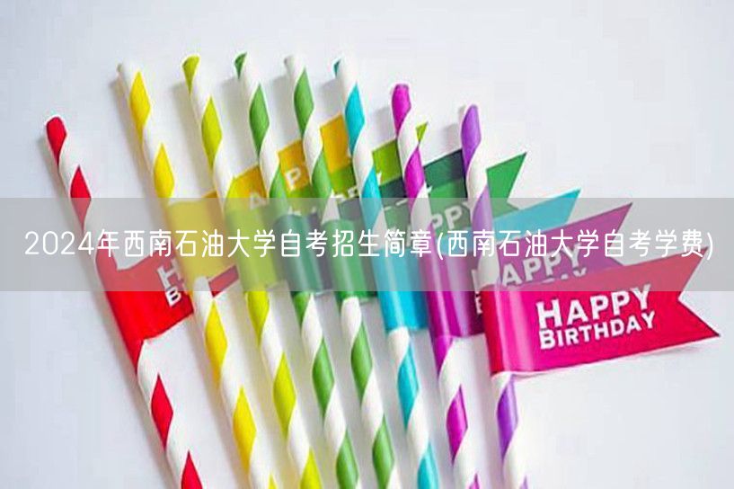 2024年西南石油大学自考招生简章(西南