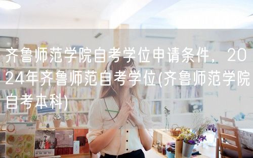 齐鲁师范学院自考学位申请条件，2024年