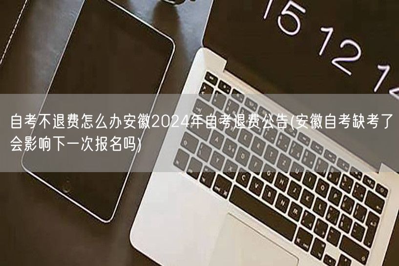 自考不退费怎么办安徽2024年自考退费公