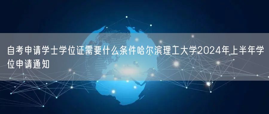 自考申请学士学位证需要什么条件哈尔滨理工