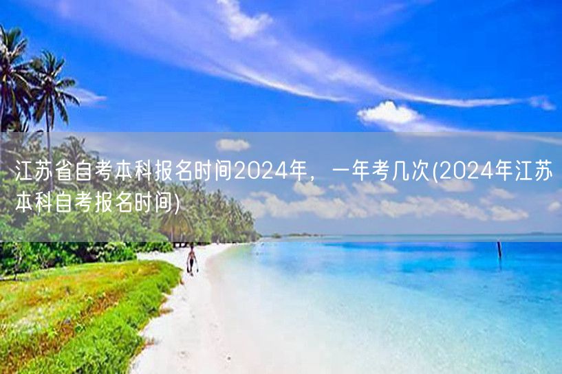 江苏省自考本科报名时间2024年，一年考