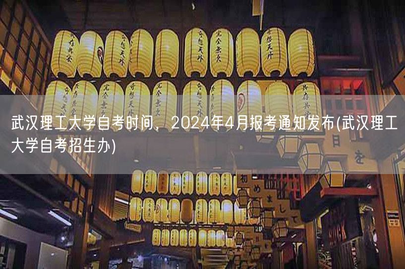 武汉理工大学自考时间，2024年4月报考