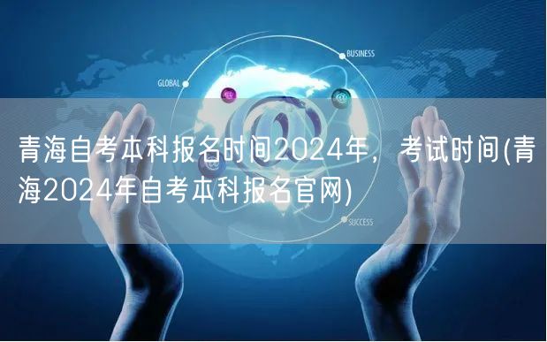青海自考本科报名时间2024年，考试时间