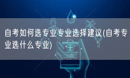 自考如何选专业专业选择建议(自考专业选什