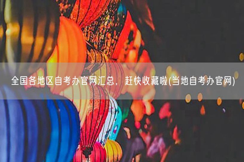 全国各地区自考办官网汇总，赶快收藏啦(当