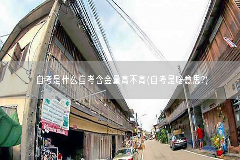 自考是什么自考含金量高不高(自考是啥意思