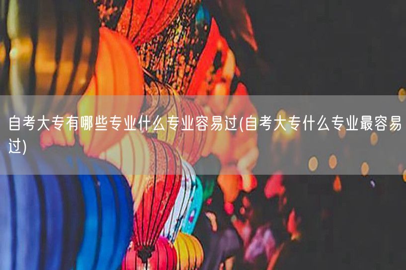 自考大专有哪些专业什么专业容易过(自考大