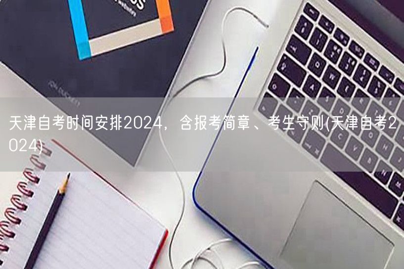 天津自考时间安排2024，含报考简章、考