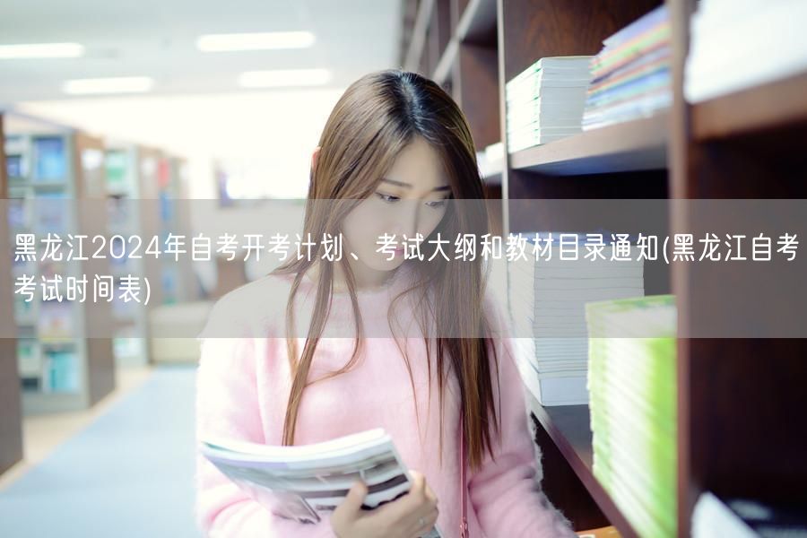 黑龙江2024年自考开考计划、考试大纲和