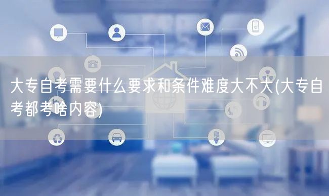 大专自考需要什么要求和条件难度大不大(大