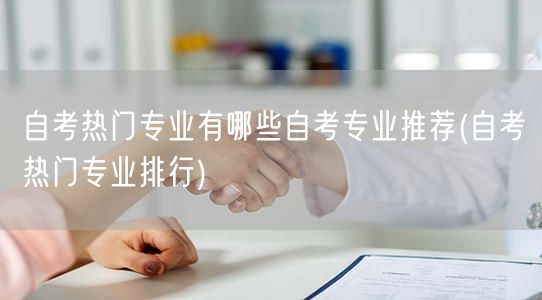 自考热门专业有哪些自考专业推荐(自考热门